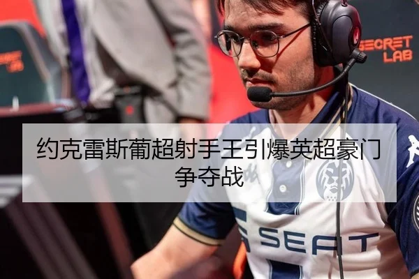 约克雷斯葡超射手王引爆英超豪门争夺战