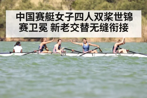 中国赛艇女子四人双桨世锦赛卫冕 新老交替无缝衔接