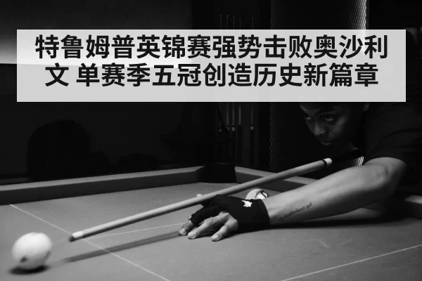 特鲁姆普英锦赛强势击败奥沙利文 单赛季五冠创造历史新篇章