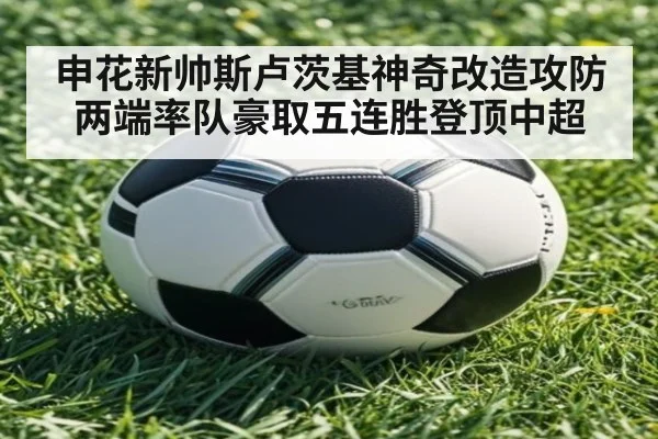 申花新帅斯卢茨基神奇改造攻防两端率队豪取五连胜登顶中超