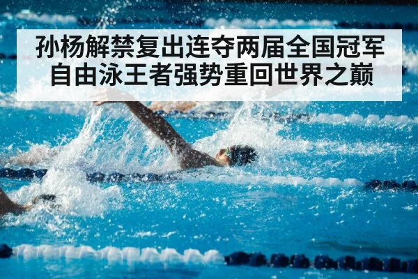 孙杨解禁复出连夺两届全国冠军 自由泳王者强势重回世界之巅